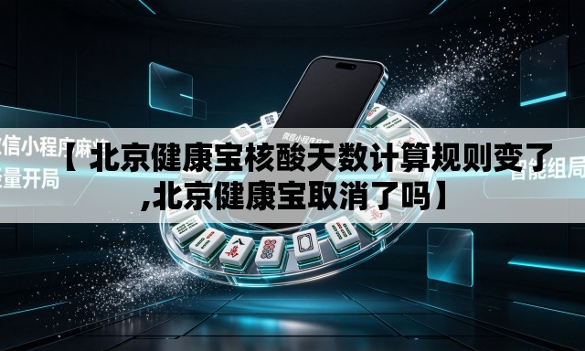 【 北京健康宝核酸天数计算规则变了,北京健康宝取消了吗】 【 北京健康宝核酸天数计算规则变了,北京健康宝取消了吗】