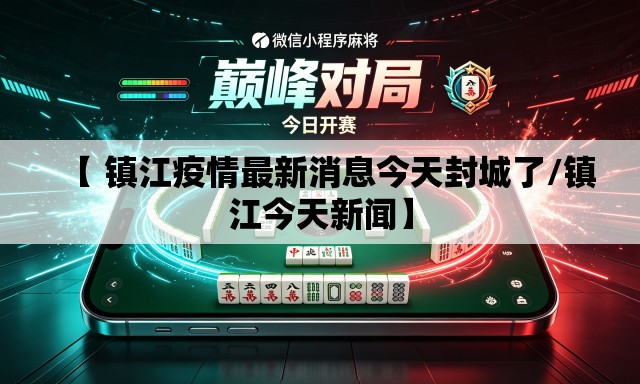 【 镇江疫情最新消息今天封城了/镇江今天新闻】