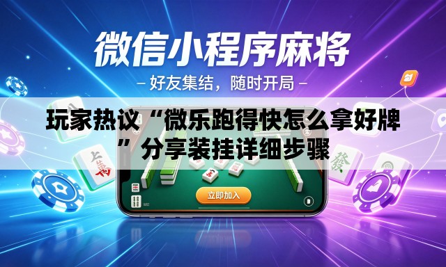 玩家热议“微乐跑得快怎么拿好牌”分享装挂详细步骤