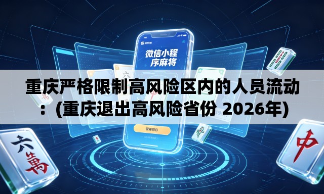 重庆严格限制高风险区内的人员流动:(重庆退出高风险省份 2026年) 重庆严格限制高风险区内的人员流动:(重庆退出高风险省份 2026年)