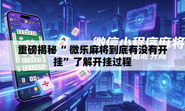 重磅揭秘“ 微乐麻将到底有没有开挂”了解开挂过程