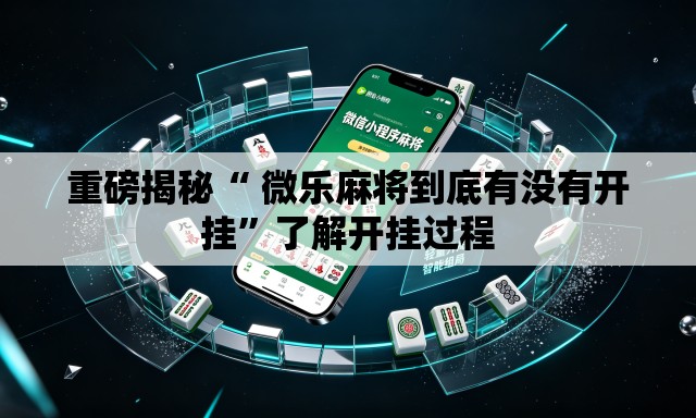 重磅揭秘“ 微乐麻将到底有没有开挂”了解开挂过程