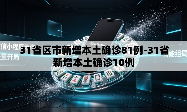  31省区市新增本土确诊81例-31省新增本土确诊10例