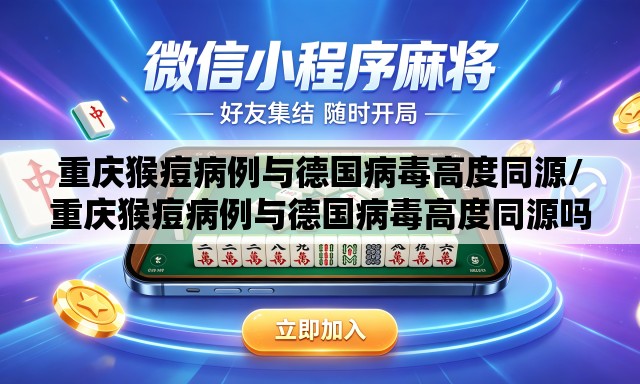 重庆猴痘病例与德国病毒高度同源/重庆猴痘病例与德国病毒高度同源吗 重庆猴痘病例与德国病毒高度同源/重庆猴痘病例与德国病毒高度同源吗