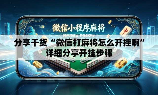 分享干货“微信打麻将怎么开挂啊”详细分享开挂步骤