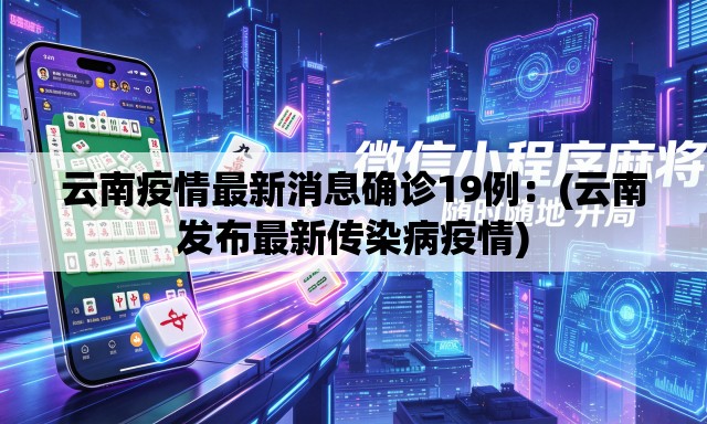 云南疫情最新消息确诊19例：(云南发布最新传染病疫情)