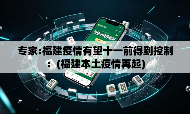 专家:福建疫情有望十一前得到控制：(福建本土疫情再起)