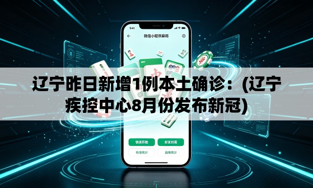 辽宁昨日新增1例本土确诊:(辽宁疾控中心8月份发布新冠) 辽宁昨日新增1例本土确诊:(辽宁疾控中心8月份发布新冠)