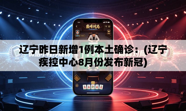 辽宁昨日新增1例本土确诊:(辽宁疾控中心8月份发布新冠) 辽宁昨日新增1例本土确诊:(辽宁疾控中心8月份发布新冠)
