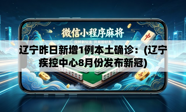 辽宁昨日新增1例本土确诊:(辽宁疾控中心8月份发布新冠) 辽宁昨日新增1例本土确诊:(辽宁疾控中心8月份发布新冠)