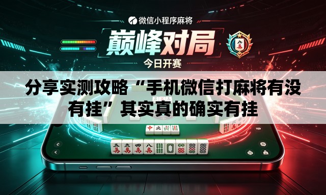 分享实测攻略“手机微信打麻将有没有挂	”其实真的确实有挂