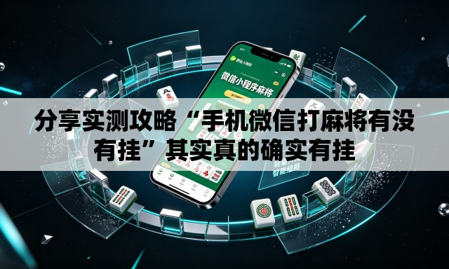 分享实测攻略“手机微信打麻将有没有挂”其实真的确实有挂