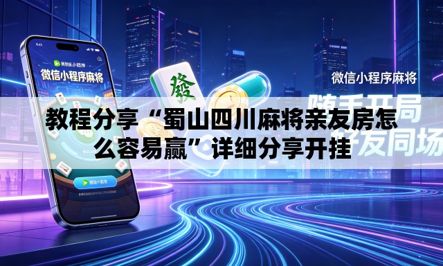 教程分享“蜀山四川麻将亲友房怎么容易赢	”详细分享开挂