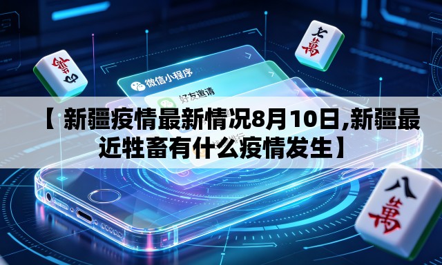 【 新疆疫情最新情况8月10日,新疆最近牲畜有什么疫情发生】 【 新疆疫情最新情况8月10日,新疆最近牲畜有什么疫情发生】