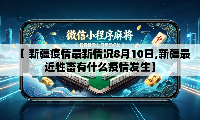 【 新疆疫情最新情况8月10日,新疆最近牲畜有什么疫情发生】 【 新疆疫情最新情况8月10日,新疆最近牲畜有什么疫情发生】