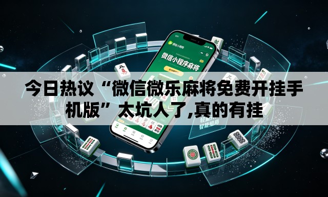 今日热议“微信微乐麻将免费开挂手机版	”太坑人了,真的有挂