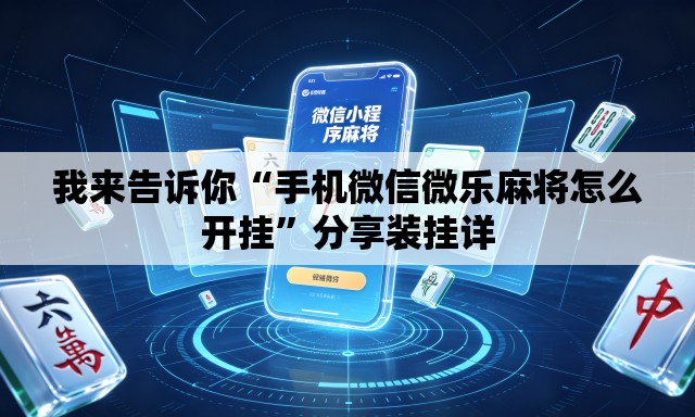 我来告诉你“手机微信微乐麻将怎么开挂	”分享装挂详