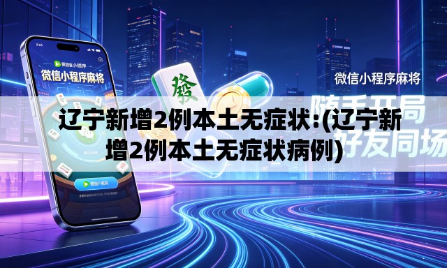 辽宁新增2例本土无症状:(辽宁新增2例本土无症状病例) 辽宁新增2例本土无症状:(辽宁新增2例本土无症状病例)