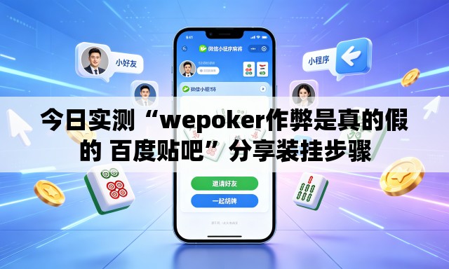 今日实测“wepoker作弊是真的假的 百度贴吧	”分享装挂步骤
