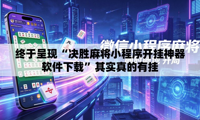 终于呈现“决胜麻将小程序开挂神器软件下载	”其实真的有挂