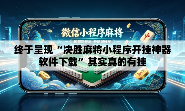 终于呈现“决胜麻将小程序开挂神器软件下载”其实真的有挂