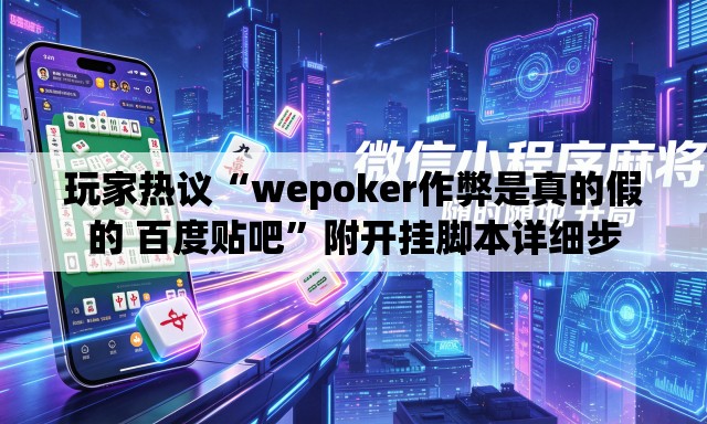 玩家热议“wepoker作弊是真的假的 百度贴吧”附开挂脚本详细步