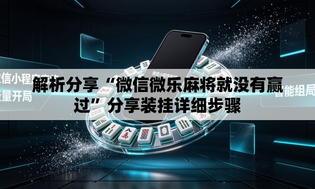 解析分享“微信微乐麻将就没有赢过”分享装挂详细步骤