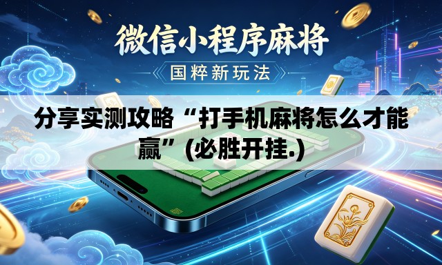 分享实测攻略“打手机麻将怎么才能赢”(必胜开挂.)