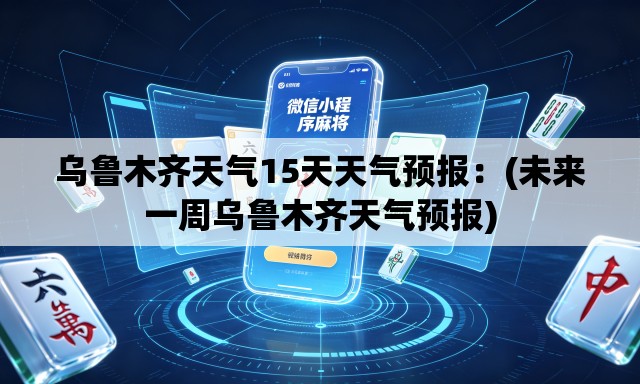 乌鲁木齐天气15天天气预报：(未来一周乌鲁木齐天气预报)