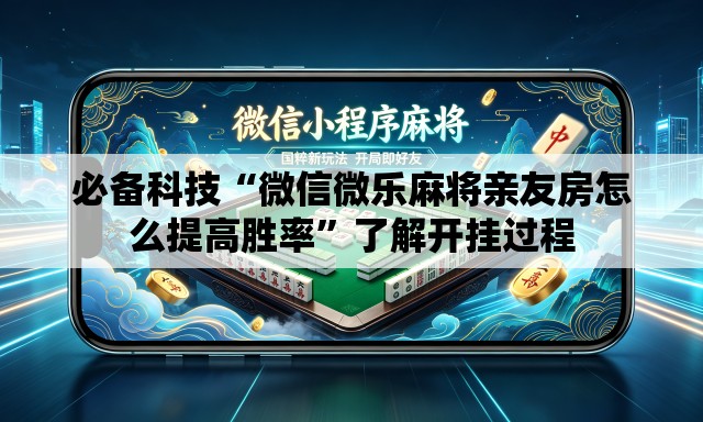 必备科技“微信微乐麻将亲友房怎么提高胜率”了解开挂过程