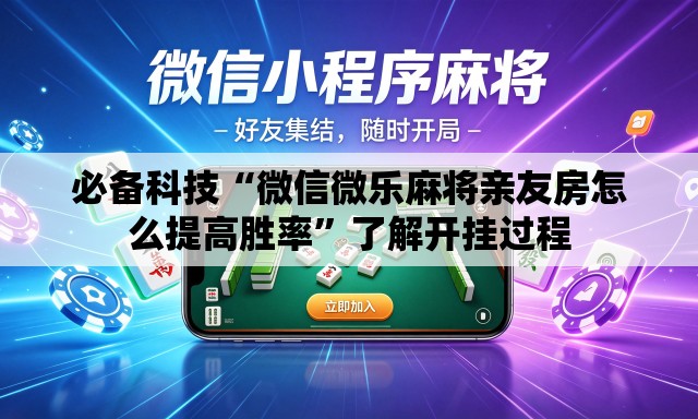 必备科技“微信微乐麻将亲友房怎么提高胜率”了解开挂过程