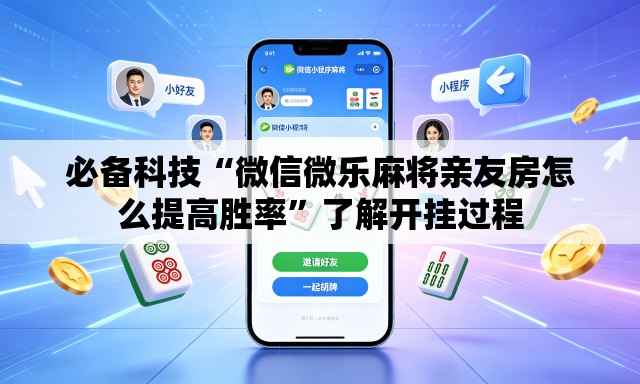 必备科技“微信微乐麻将亲友房怎么提高胜率	”了解开挂过程