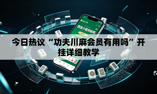 今日热议“功夫川麻会员有用吗	”开挂详细教学