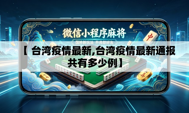 【 台湾疫情最新,台湾疫情最新通报共有多少例】