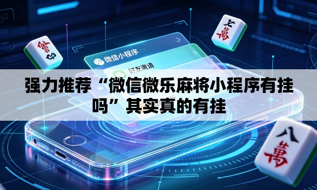 强力推荐“微信微乐麻将小程序有挂吗	”其实真的有挂