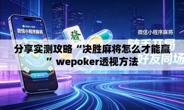 分享实测攻略“决胜麻将怎么才能赢”wepoker透视方法