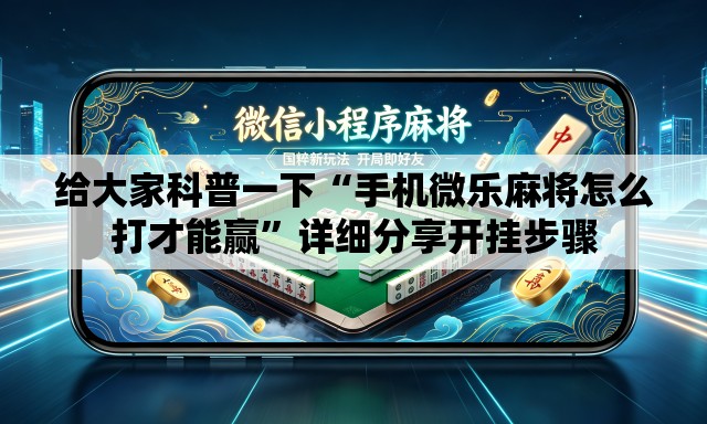 给大家科普一下“手机微乐麻将怎么打才能赢”详细分享开挂步骤