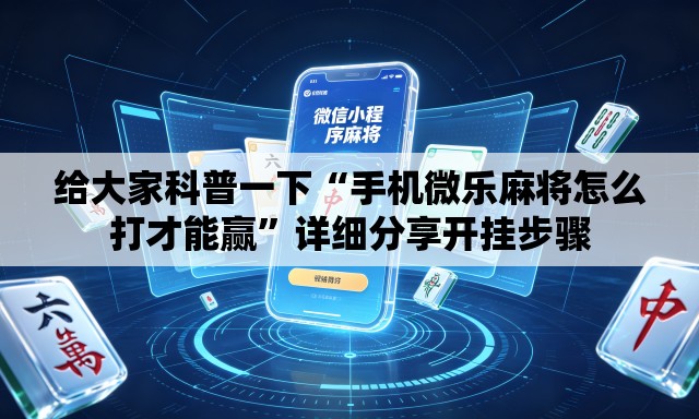 给大家科普一下“手机微乐麻将怎么打才能赢”详细分享开挂步骤