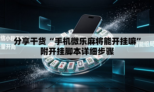 分享干货“手机微乐麻将能开挂嘛”附开挂脚本详细步骤