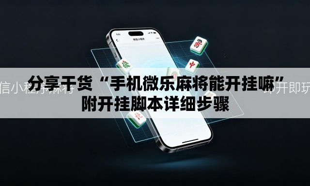 分享干货“手机微乐麻将能开挂嘛”附开挂脚本详细步骤