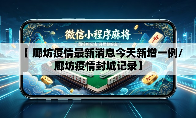 【 廊坊疫情最新消息今天新增一例/廊坊疫情封城记录】