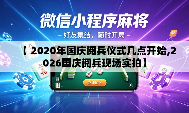 【 2020年国庆阅兵仪式几点开始,2026国庆阅兵现场实拍】