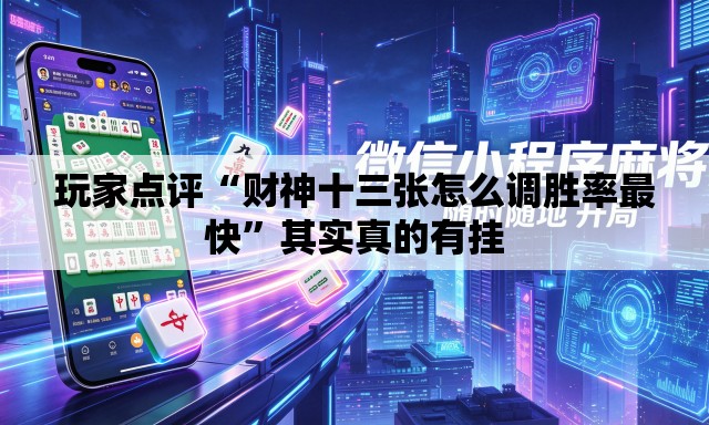 玩家点评“财神十三张怎么调胜率最快”其实真的有挂