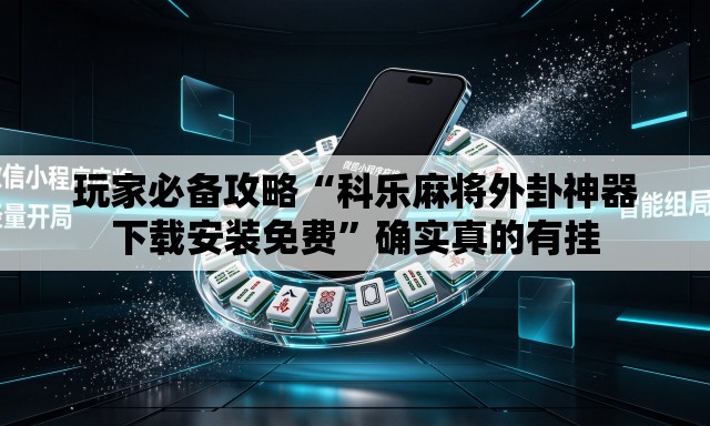 玩家必备攻略“科乐麻将外卦神器下载安装免费”确实真的有挂