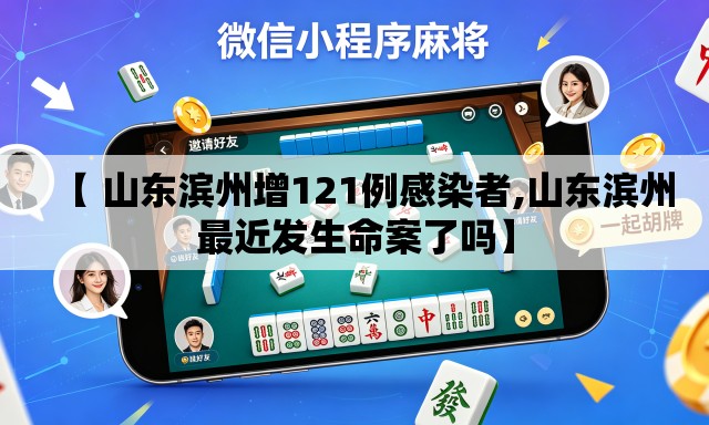【 山东滨州增121例感染者,山东滨州最近发生命案了吗】 【 山东滨州增121例感染者,山东滨州最近发生命案了吗】