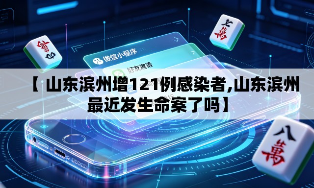 【 山东滨州增121例感染者,山东滨州最近发生命案了吗】 【 山东滨州增121例感染者,山东滨州最近发生命案了吗】