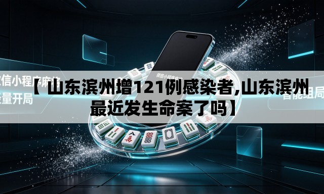 【 山东滨州增121例感染者,山东滨州最近发生命案了吗】 【 山东滨州增121例感染者,山东滨州最近发生命案了吗】