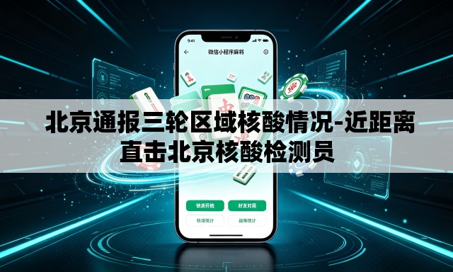 北京通报三轮区域核酸情况-近距离直击北京核酸检测员 北京通报三轮区域核酸情况-近距离直击北京核酸检测员