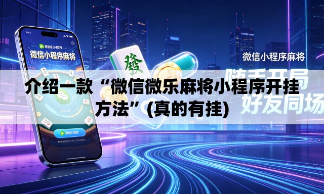 介绍一款“微信微乐麻将小程序开挂方法”(真的有挂)