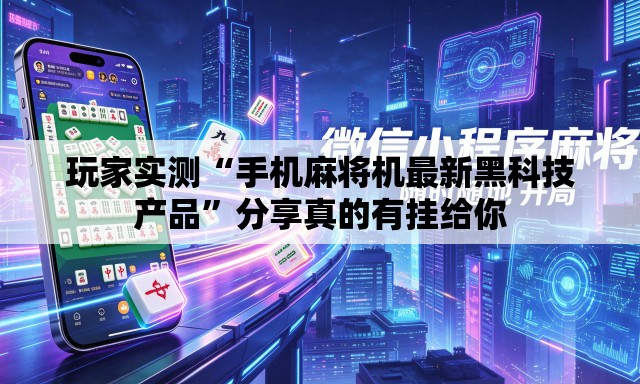 玩家实测“手机麻将机最新黑科技产品”分享真的有挂给你